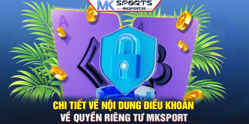 Chi tiết về nội dung điều khoản về quyền riêng tư MKSport