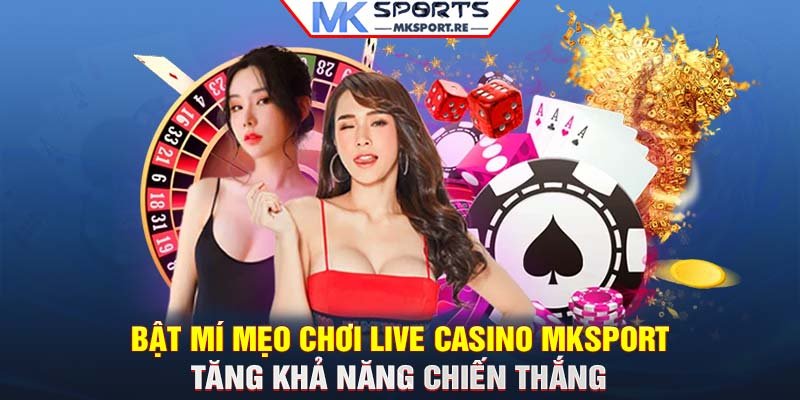 Bật mí mẹo chơi Live casino MKSport tăng khả năng chiến thắng