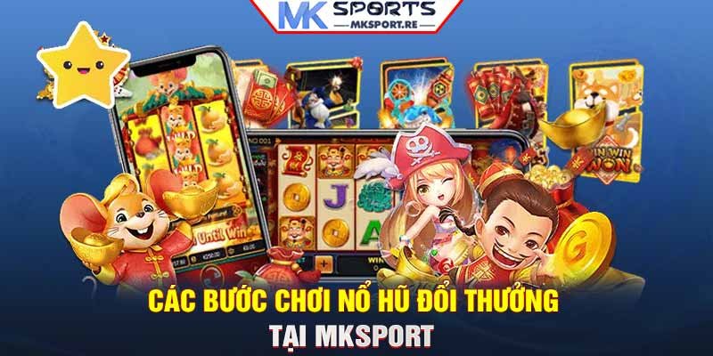 Các bước chơi Nổ Hũ trực tuyến tại MKSport