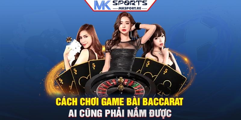 Cách chơi game bài Baccarat ai cũng phải nắm được