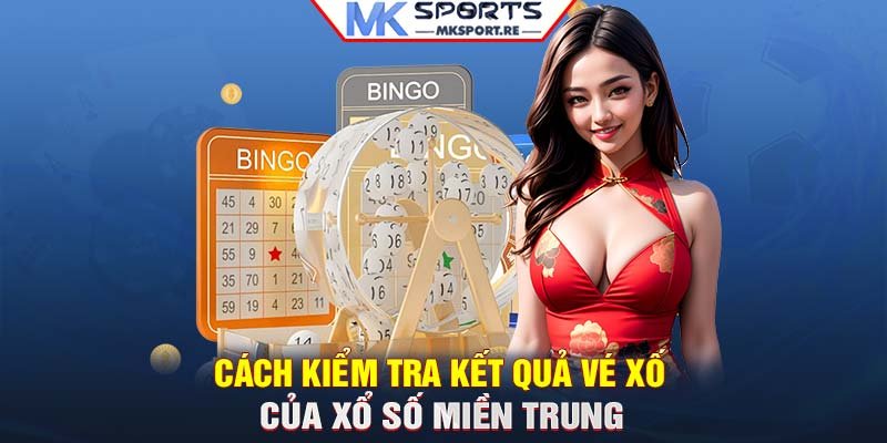 Cách kiểm tra kết quả vé xố của xổ số miền Trung