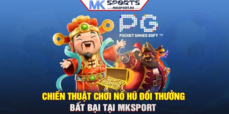 Chiến thuật chơi Nổ Hũ đổi thưởng bất bại tại MKSport 