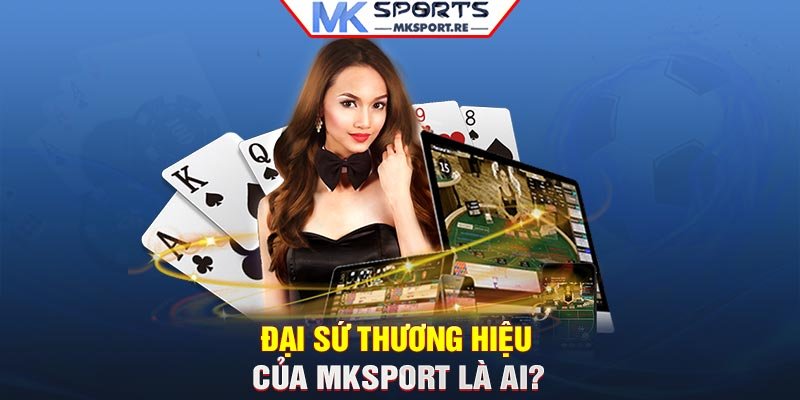 Đại sứ thương hiệu của MKSport là ai?