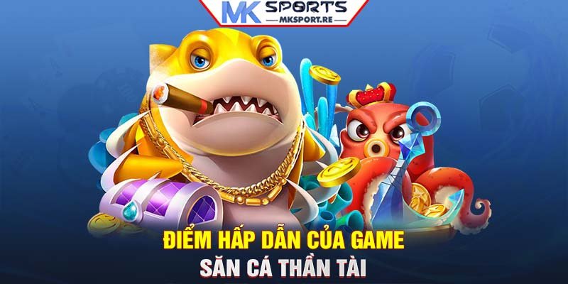 Điểm hấp dẫn của game săn cá Thần Tài