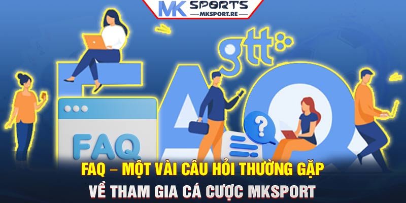 FAQ – Một vài câu hỏi thường gặp về tham gia cá cược MKSport