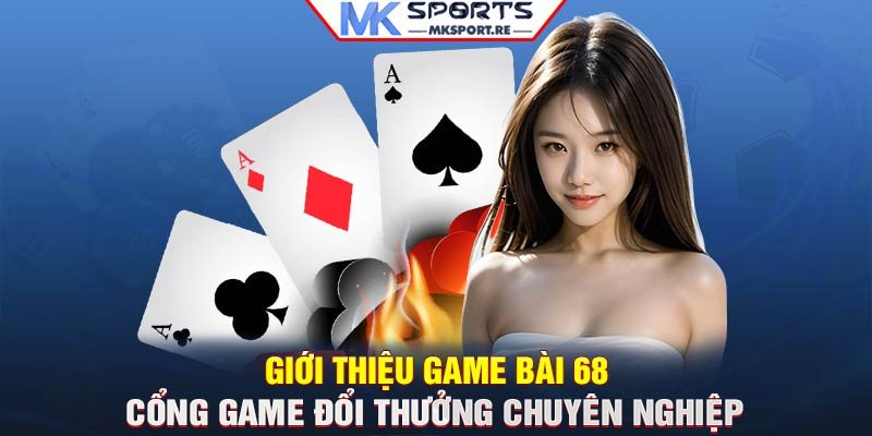 Giới thiệu Game Bài 68 – Cổng game đổi thưởng chuyên nghiệp