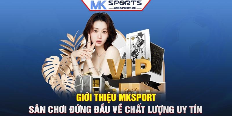 Giới thiệu MKSport – Sân chơi đứng đầu về chất lượng, uy tín