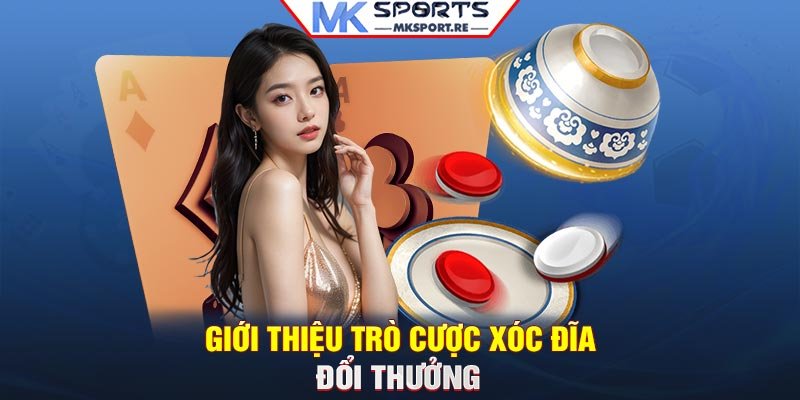 Giới thiệu trò cược xóc đĩa đổi thưởng