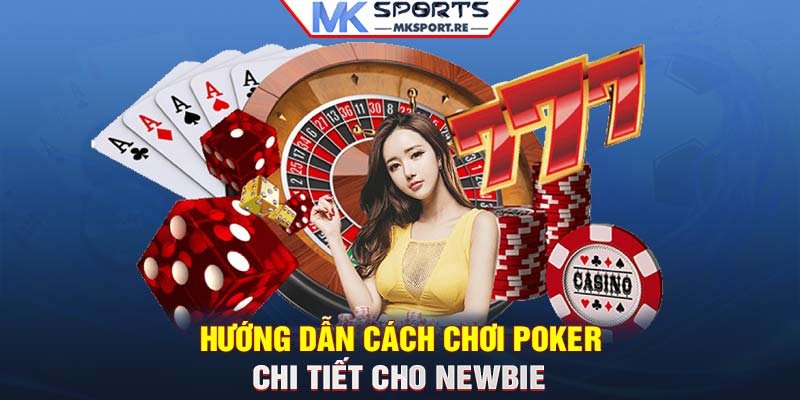 Hướng dẫn cách chơi Poker chi tiết cho newbie