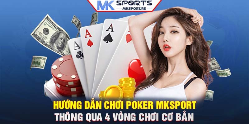 Hướng dẫn chơi Poker MKSport thông qua 4 vòng chơi cơ bản