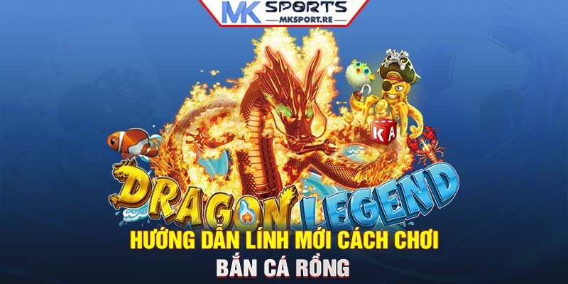 Hướng dẫn lính mới cách chơi bắn Cá Rồng