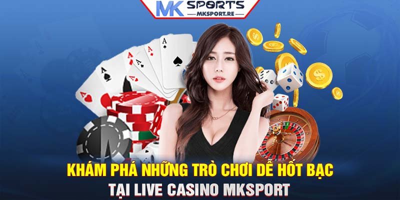 Khám phá những trò chơi dễ hốt bạc tại live casino MKSport