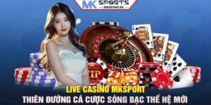 Live casino MKSport: Thiên đường cá cược sòng bạc thế hệ mới