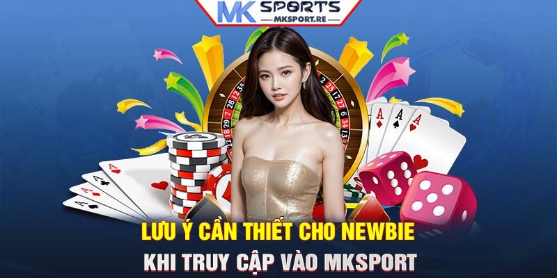 Lưu ý cần thiết cho newbie khi truy cập vào MKSport