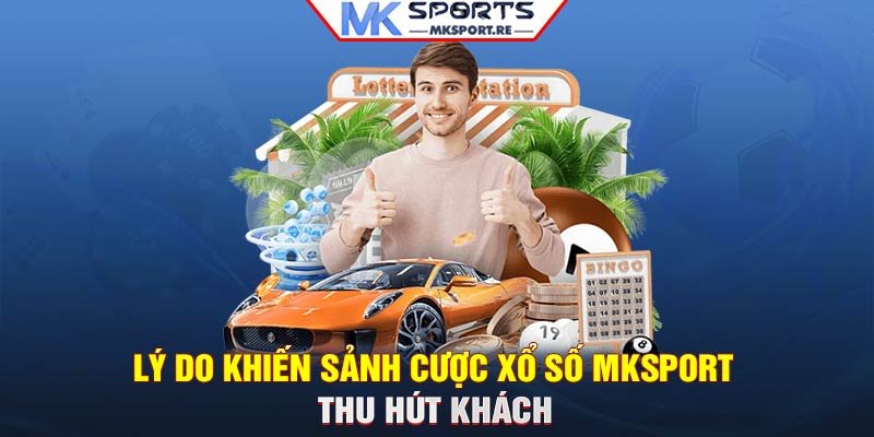 Lý do khiến sảnh cược xổ số MKSport thu hút khách