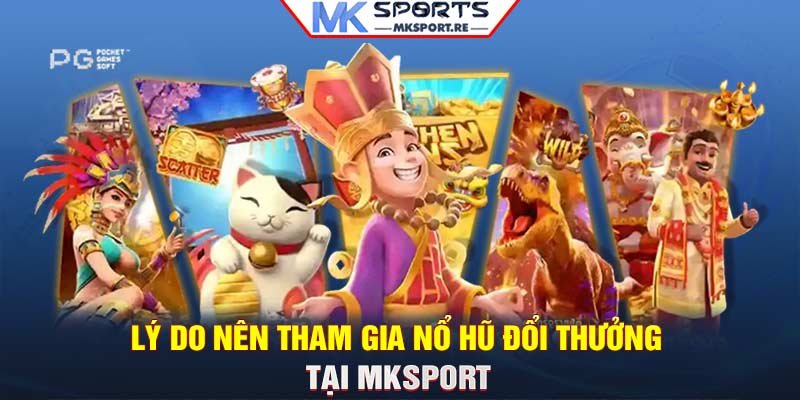 Lý do nên tham gia Nổ Hũ đổi thưởng tại MKSport 