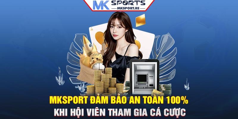 MKSport đảm bảo an toàn 100% khi hội viên tham gia cá cược