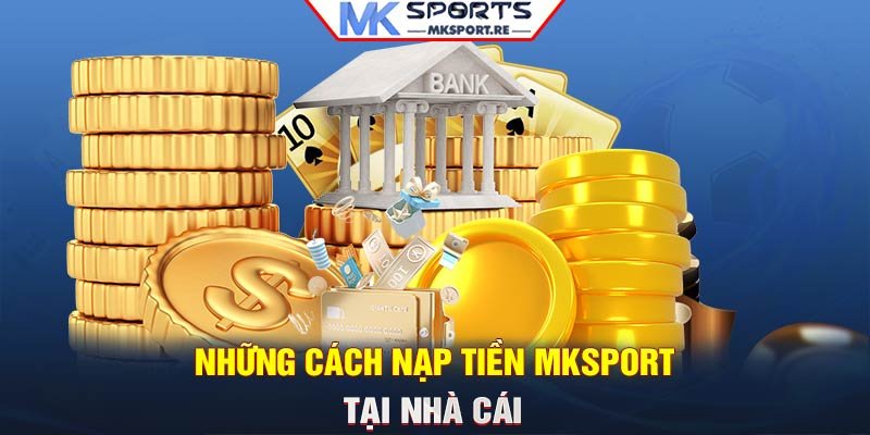 Những cách nạp tiền MKSport tại nhà cái