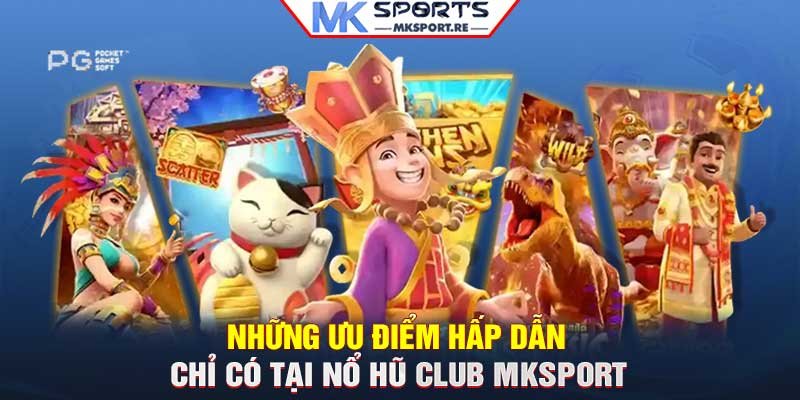 Những ưu điểm hấp dẫn chỉ có tại nổ hũ Club MKSport