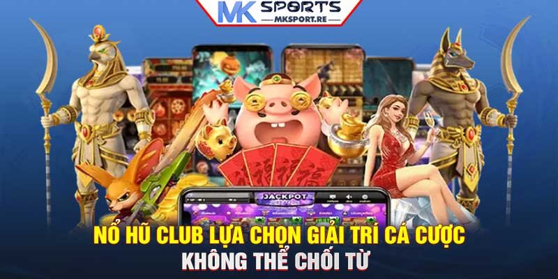 Nổ hũ Club– Lựa chọn giải trí cá cược không thể chối từ