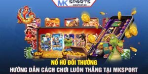 Nổ hũ đổi thưởng: Hướng dẫn cách chơi luôn thắng tại MKSport