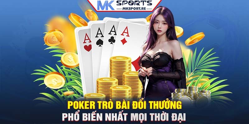 Poker: Trò bài đổi thưởng phổ biến nhất mọi thời đại