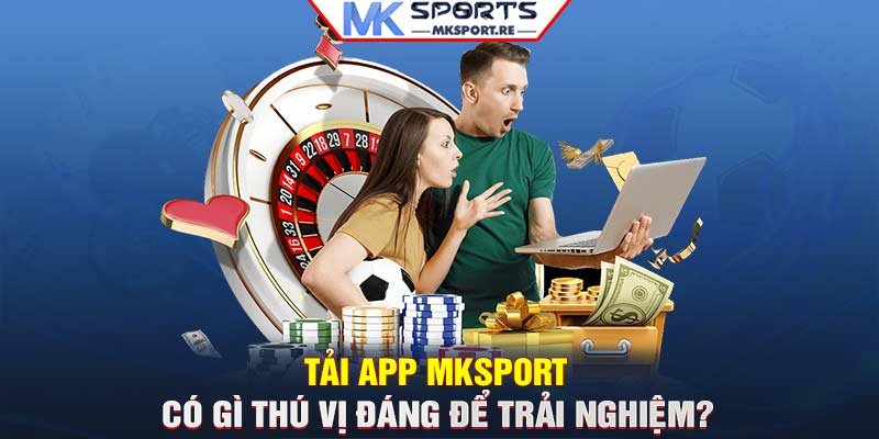 Lý do tải app MKSport được nhiều người dùng chọn lựa