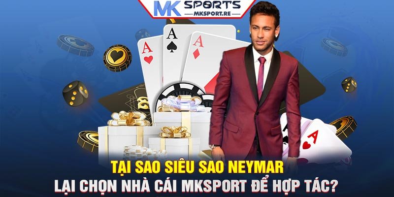 Tại sao siêu sao Neymar lại chọn nhà cái MKSport để hợp tác?