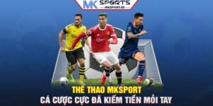 Thể thao MKSport: Cá cược cực đã, kiếm tiền mỏi tay