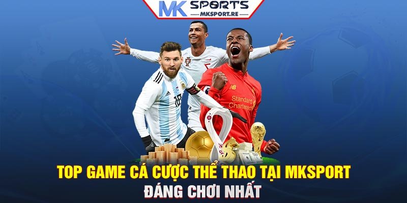 TOP game cá cược thể thao tại MKSport đáng chơi nhất