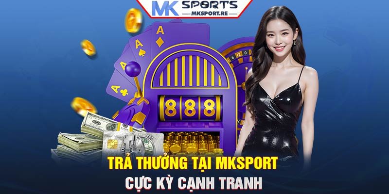 Trả thưởng tại MKSport cực kỳ cạnh tranh