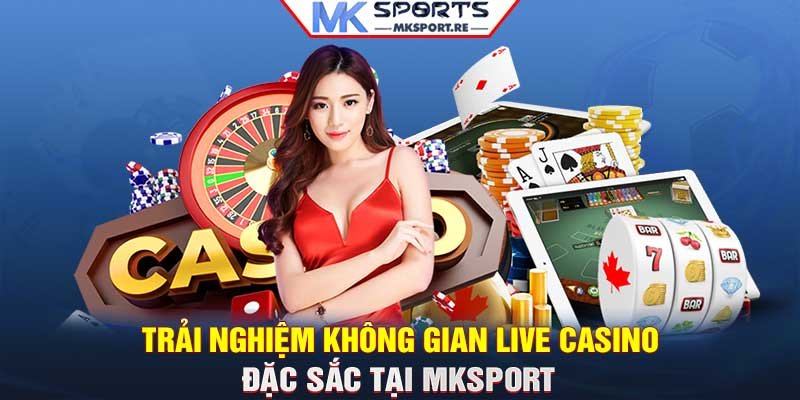 Trải nghiệm không gian Live Casino đặc sắc tại MKSport