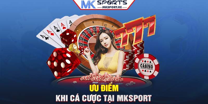 Ưu điểm khi cá cược tại MKSport