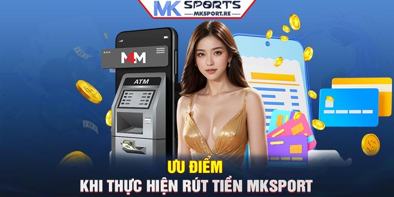 Ưu điểm khi thực hiện rút tiền MKSport