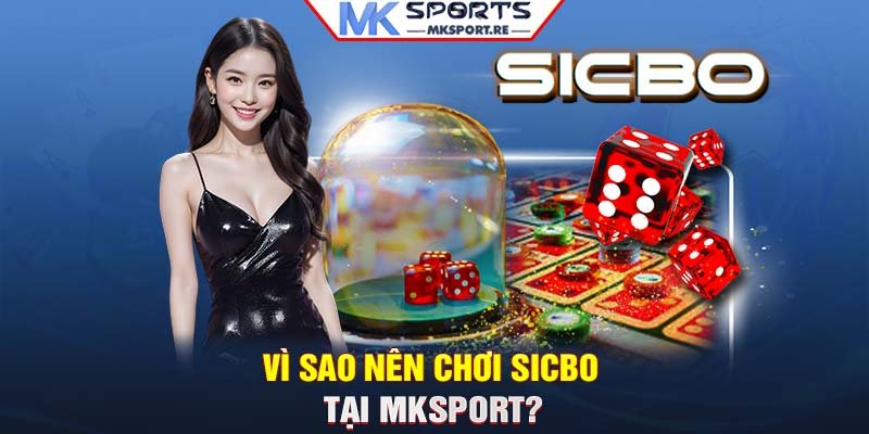 Vì sao nên chơi Sicbo tại MKSport?